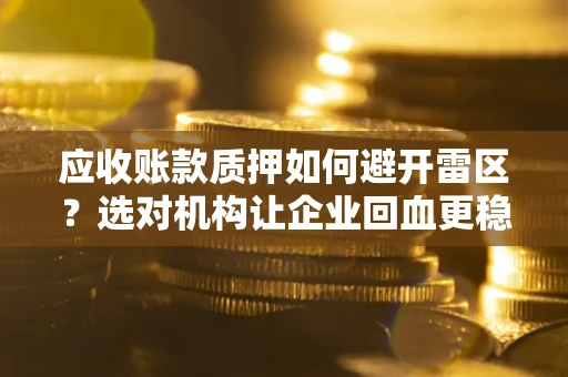 北京应收账款质押如何避开雷区？选对机构让企业回血更稳