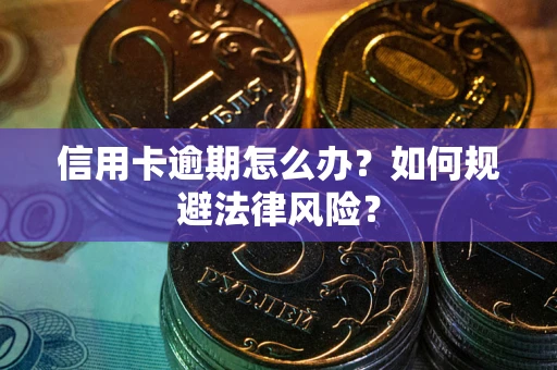 北京信用卡逾期怎么办？如何规避法律风险？