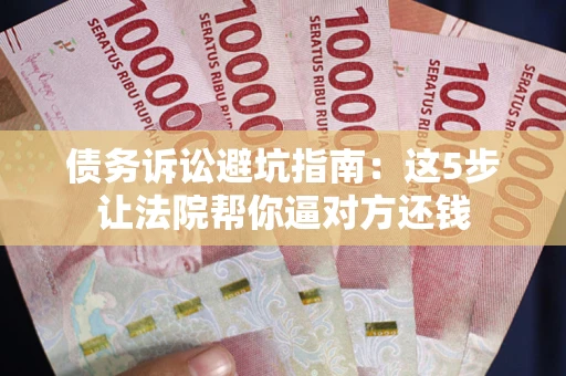 北京债务诉讼避坑指南：这5步让法院帮你逼对方还钱