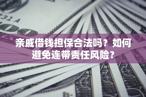 北京亲戚借钱担保合法吗？如何避免连带责任风险？