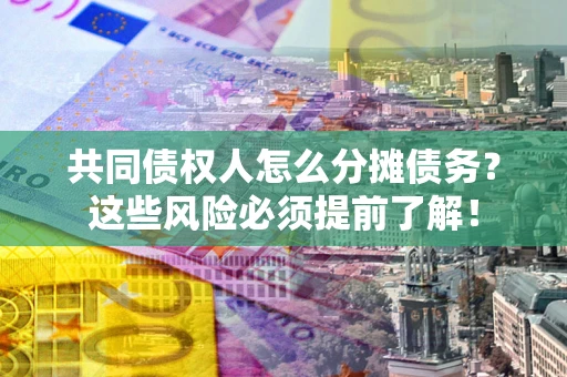 北京共同债权人怎么分摊债务？这些风险必须提前了解！