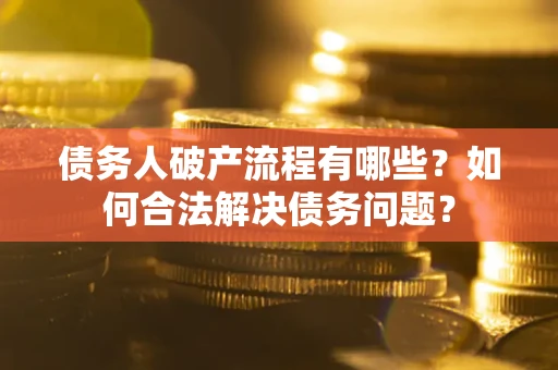 北京债务人破产流程有哪些？如何合法解决债务问题？