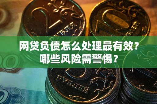 北京网贷负债怎么处理最有效？哪些风险需警惕？