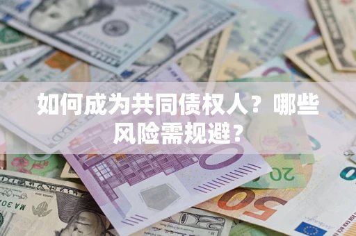 北京如何成为共同债权人？哪些风险需规避？