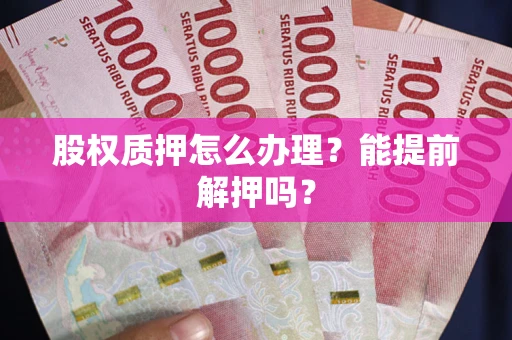 北京股权质押怎么办理？能提前解押吗？