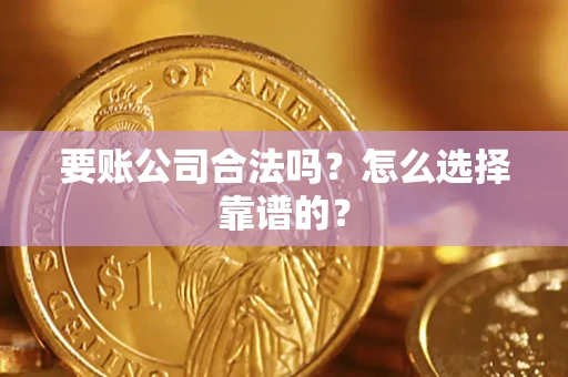 北京要账公司合法吗？怎么选择靠谱的？
