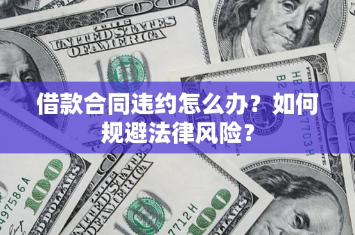 北京借款合同违约怎么办？如何规避法律风险？