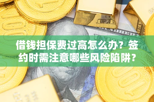 北京借钱担保费过高怎么办？签约时需注意哪些风险陷阱？