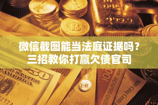 北京微信截图能当法庭证据吗？三招教你打赢欠债官司
