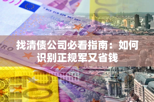 北京找清债公司必看指南：如何识别正规军又省钱