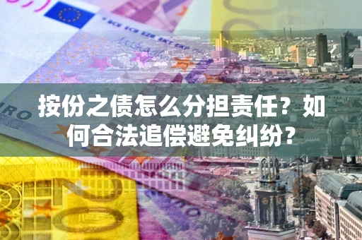 北京按份之债怎么分担责任？如何合法追偿避免纠纷？