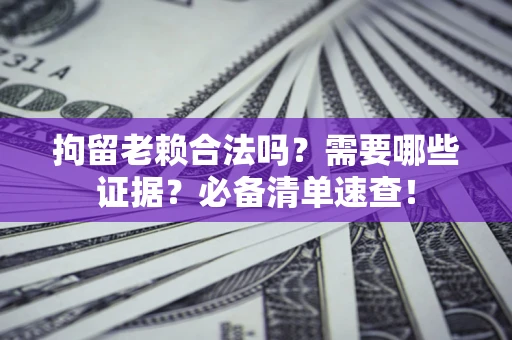 北京拘留老赖合法吗？需要哪些证据？必备清单速查！