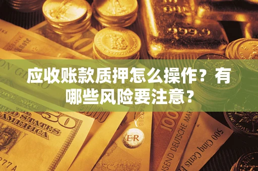 北京应收账款质押怎么操作？有哪些风险要注意？