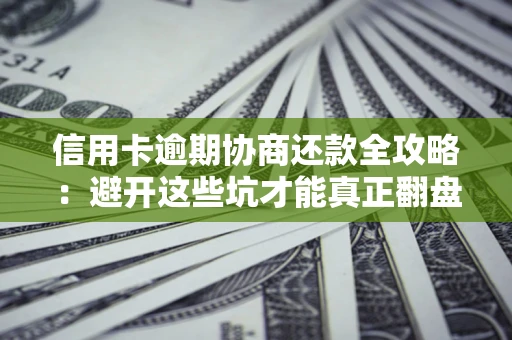 北京信用卡逾期协商还款全攻略：避开这些坑才能真正翻盘